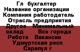 Гл. бухгалтер › Название организации ­ Компания-работодатель › Отрасль предприятия ­ Другое › Минимальный оклад ­ 1 - Все города Работа » Вакансии   . Удмуртская респ.,Сарапул г.